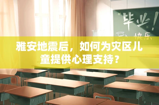 雅安地震后，如何为灾区儿童提供心理支持？