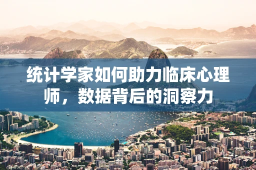统计学家如何助力临床心理师，数据背后的洞察力