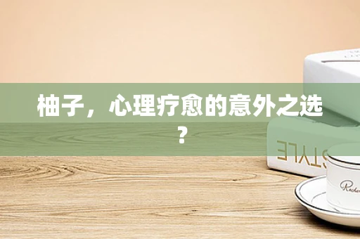 柚子，心理疗愈的意外之选？
