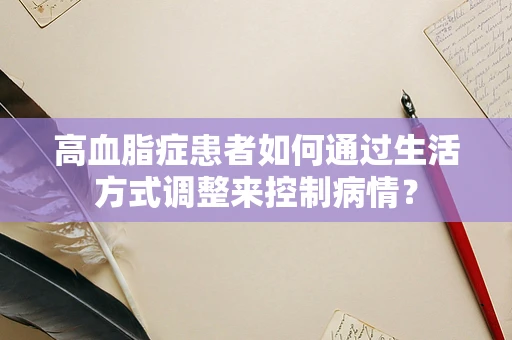 高血脂症患者如何通过生活方式调整来控制病情？