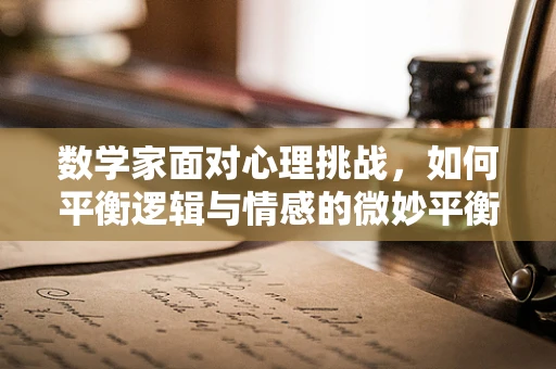 数学家面对心理挑战，如何平衡逻辑与情感的微妙平衡？