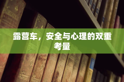露营车，安全与心理的双重考量