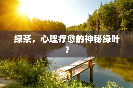 绿茶，心理疗愈的神秘绿叶？
