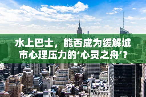 水上巴士，能否成为缓解城市心理压力的‘心灵之舟’？