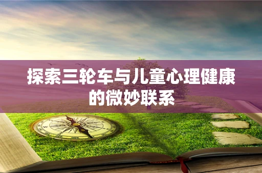 探索三轮车与儿童心理健康的微妙联系