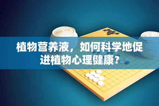 植物营养液，如何科学地促进植物心理健康？