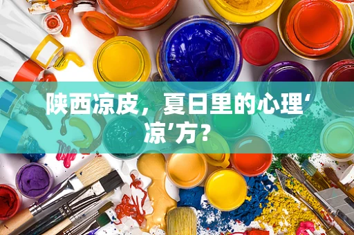 陕西凉皮，夏日里的心理‘凉’方？