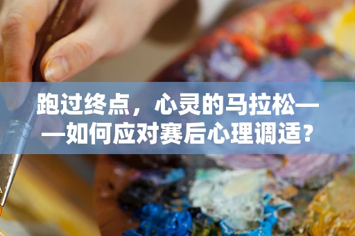 跑过终点，心灵的马拉松——如何应对赛后心理调适？