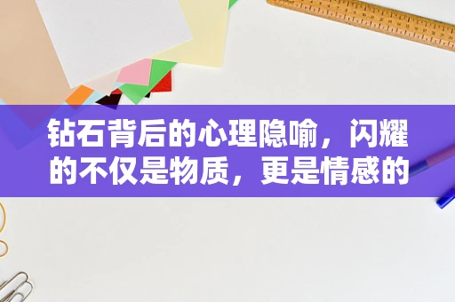 钻石背后的心理隐喻，闪耀的不仅是物质，更是情感的寄托？