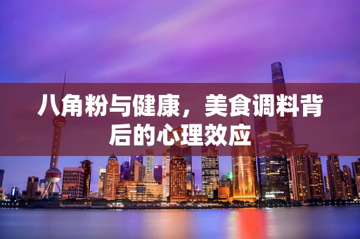 八角粉与健康，美食调料背后的心理效应