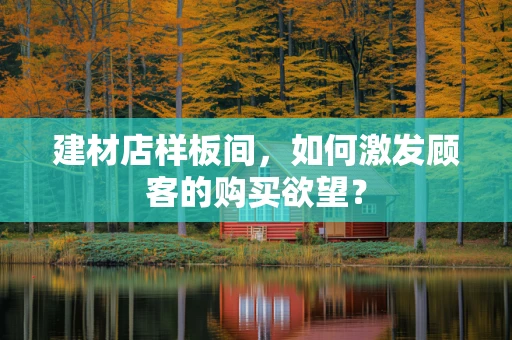建材店样板间，如何激发顾客的购买欲望？