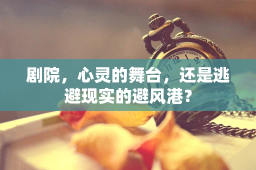 剧院，心灵的舞台，还是逃避现实的避风港？