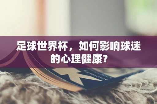 足球世界杯，如何影响球迷的心理健康？