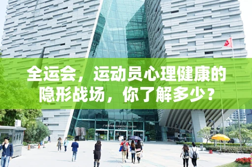 全运会，运动员心理健康的隐形战场，你了解多少？