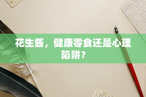 花生酱，健康零食还是心理陷阱？