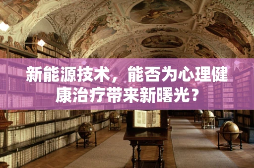 新能源技术，能否为心理健康治疗带来新曙光？