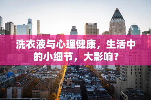 洗衣液与心理健康，生活中的小细节，大影响？
