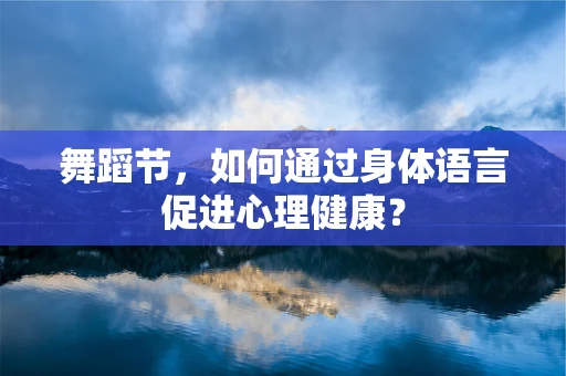 舞蹈节，如何通过身体语言促进心理健康？