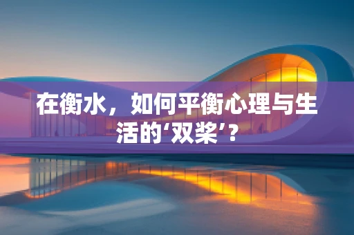 在衡水，如何平衡心理与生活的‘双桨’？