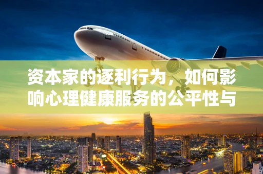 资本家的逐利行为，如何影响心理健康服务的公平性与可及性？