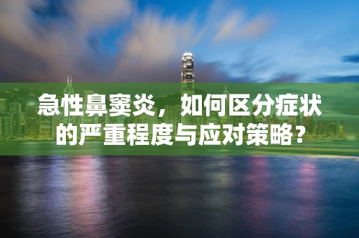急性鼻窦炎，如何区分症状的严重程度与应对策略？