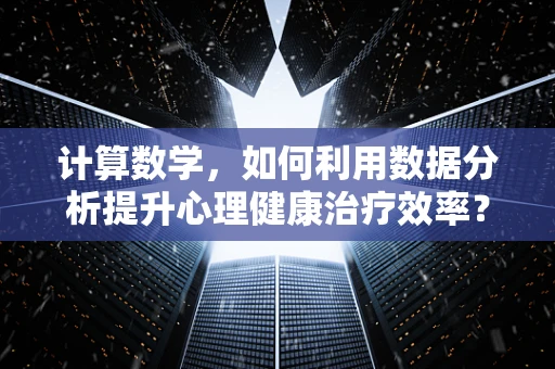 计算数学，如何利用数据分析提升心理健康治疗效率？