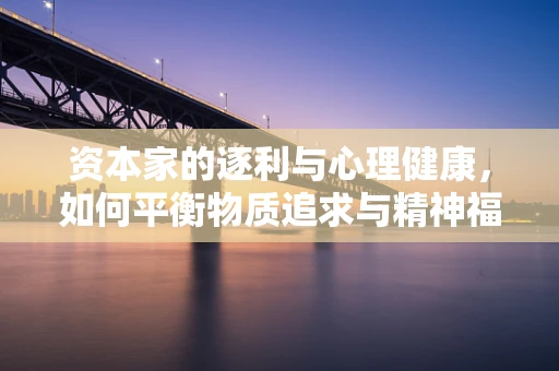 资本家的逐利与心理健康，如何平衡物质追求与精神福祉？