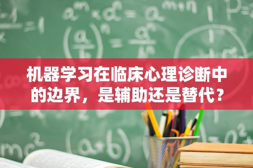 机器学习在临床心理诊断中的边界，是辅助还是替代？
