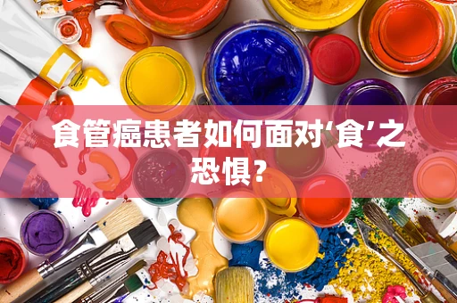 食管癌患者如何面对‘食’之恐惧？