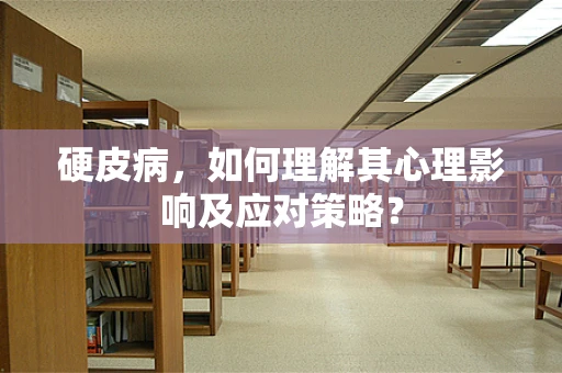 硬皮病，如何理解其心理影响及应对策略？