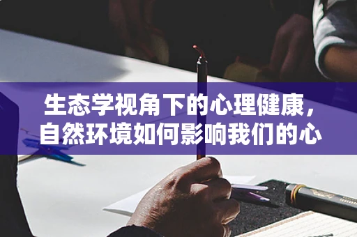 生态学视角下的心理健康，自然环境如何影响我们的心理状态？
