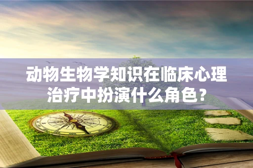 动物生物学知识在临床心理治疗中扮演什么角色？