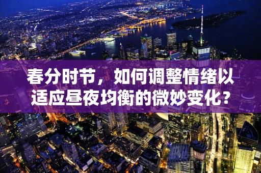 春分时节，如何调整情绪以适应昼夜均衡的微妙变化？