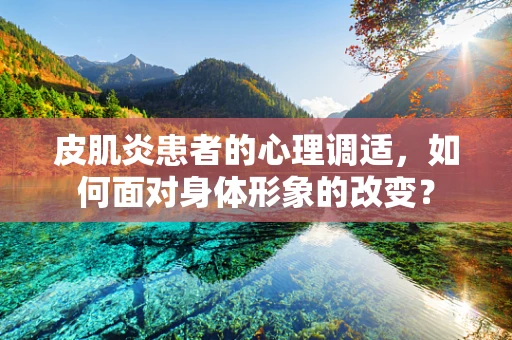 皮肌炎患者的心理调适，如何面对身体形象的改变？