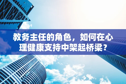 教务主任的角色，如何在心理健康支持中架起桥梁？