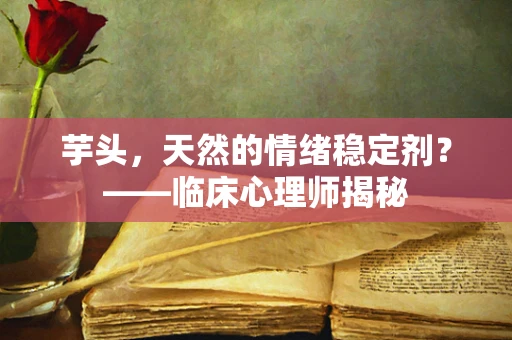芋头，天然的情绪稳定剂？——临床心理师揭秘