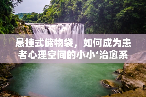 悬挂式储物袋，如何成为患者心理空间的小小‘治愈系’？