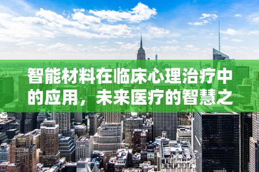 智能材料在临床心理治疗中的应用，未来医疗的智慧之选？