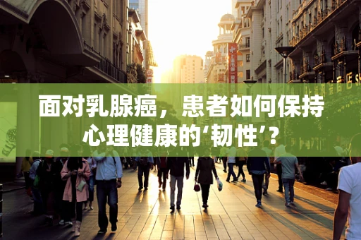 面对乳腺癌，患者如何保持心理健康的‘韧性’？