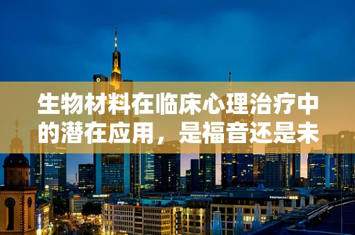 生物材料在临床心理治疗中的潜在应用，是福音还是未知的挑战？