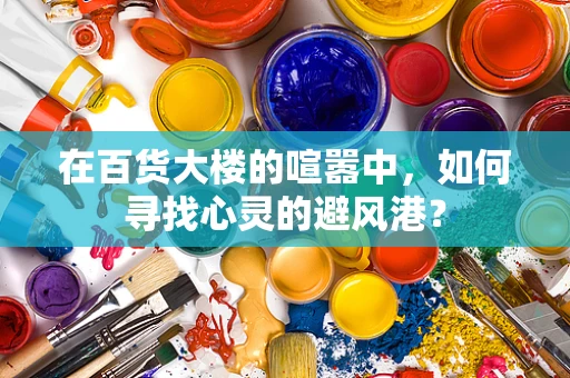 在百货大楼的喧嚣中，如何寻找心灵的避风港？