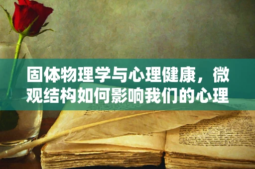 固体物理学与心理健康，微观结构如何影响我们的心理状态？