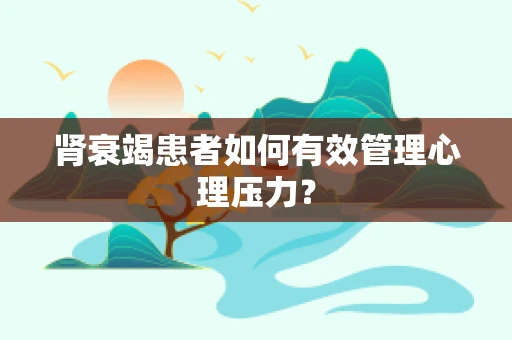 肾衰竭患者如何有效管理心理压力？