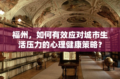 福州，如何有效应对城市生活压力的心理健康策略？