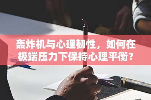 轰炸机与心理韧性，如何在极端压力下保持心理平衡？