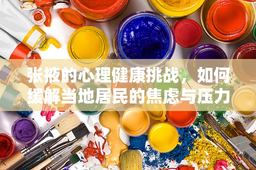张掖的心理健康挑战，如何缓解当地居民的焦虑与压力？