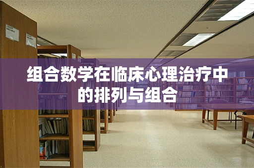 组合数学在临床心理治疗中的排列与组合