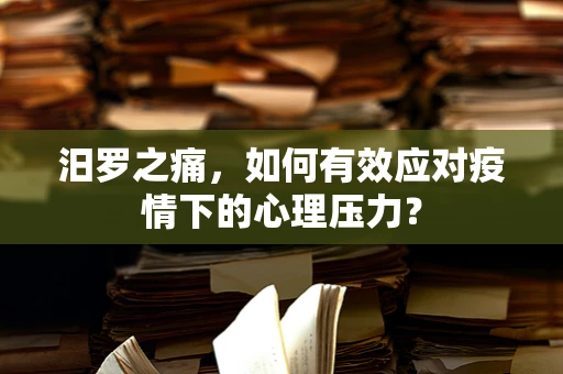 汨罗之痛，如何有效应对疫情下的心理压力？