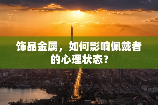 饰品金属，如何影响佩戴者的心理状态？