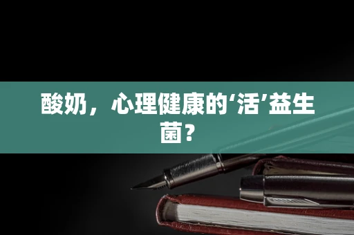 酸奶，心理健康的‘活’益生菌？